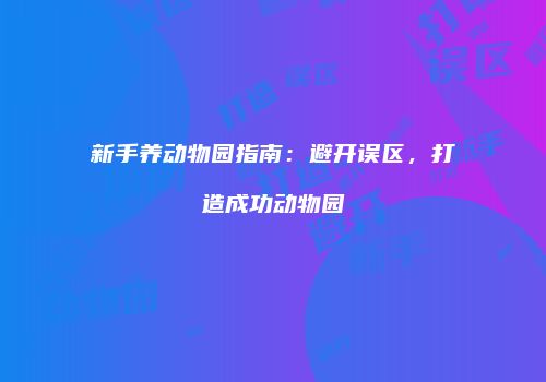 新手养动物园指南：避开误区，打造成功动物园