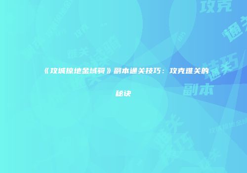《攻城掠地金域骑》副本通关技巧：攻克难关的秘诀