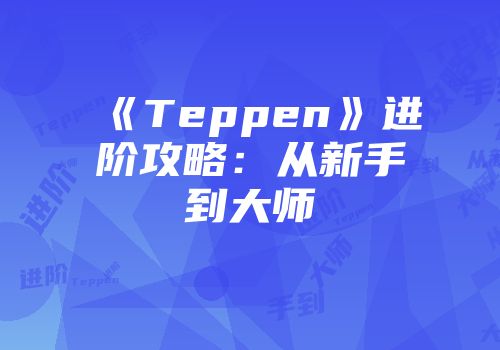 《Teppen》进阶攻略：从新手到大师