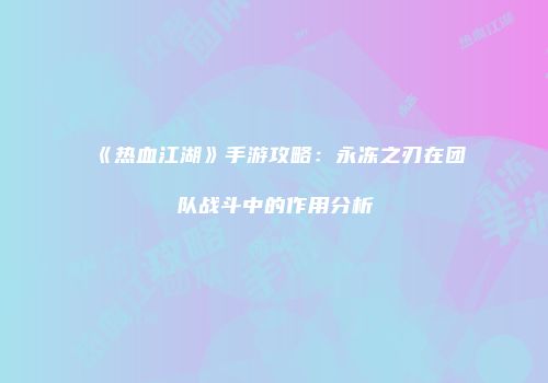 《热血江湖》手游攻略：永冻之刃在团队战斗中的作用分析