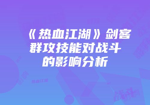 《热血江湖》剑客群攻技能对战斗的影响分析