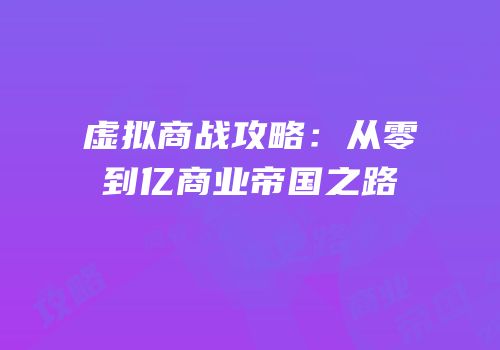 虚拟商战攻略：从零到亿商业帝国之路
