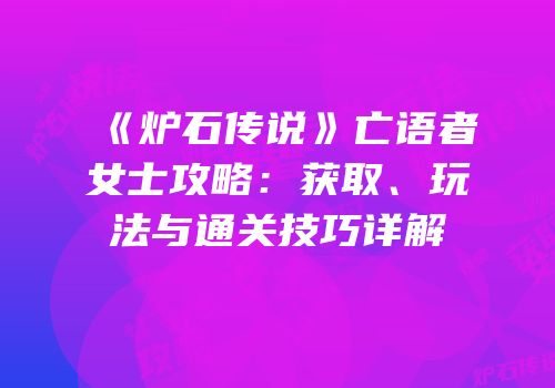 《炉石传说》亡语者女士攻略：获取、玩法与通关技巧详解