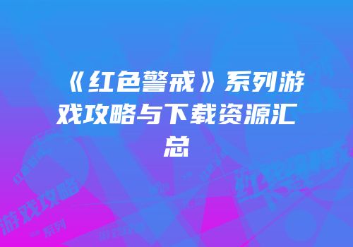 《红色警戒》系列游戏攻略与下载资源汇总