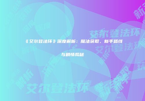 《艾尔登法环》深度解析：魔法获取、新手路线与剧情揭秘