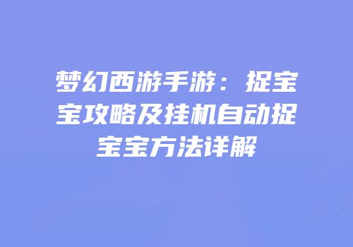 梦幻西游手游：捉宝宝攻略及挂机自动捉宝宝方法详解