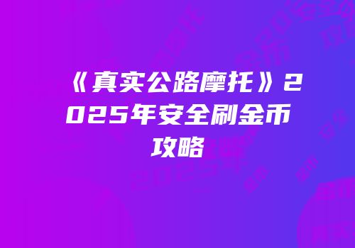 《真实公路摩托》2025年安全刷金币攻略