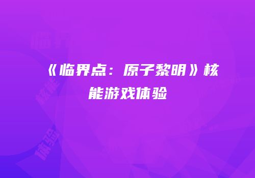 《临界点：原子黎明》核能游戏体验
