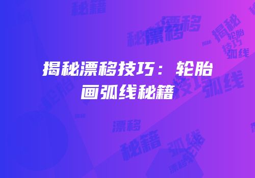 揭秘漂移技巧：轮胎画弧线秘籍