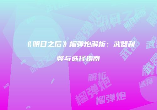 《明日之后》榴弹炮解析：武器利弊与选择指南