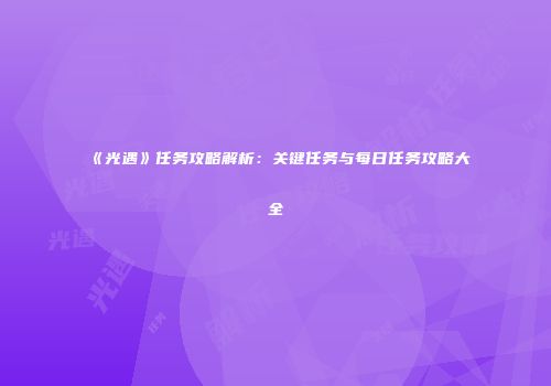 《光遇》任务攻略解析：关键任务与每日任务攻略大全