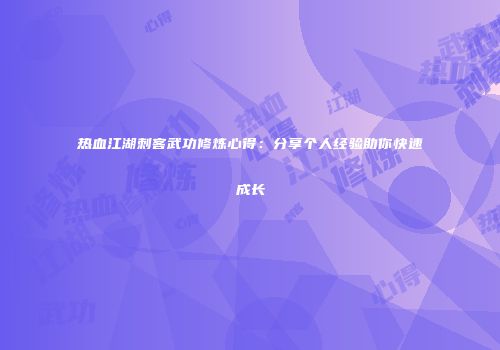 热血江湖刺客武功修炼心得：分享个人经验助你快速成长