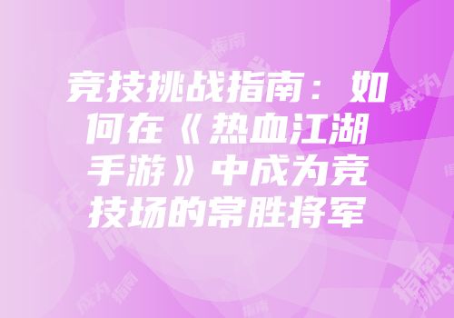 竞技挑战指南：如何在《热血江湖手游》中成为竞技场的常胜将军