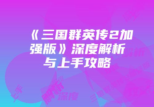 《三国群英传2加强版》深度解析与上手攻略