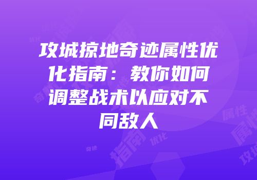攻城掠地奇迹属性优化指南：教你如何调整战术以应对不同敌人
