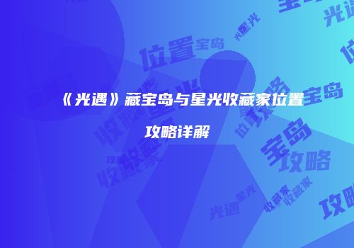 《光遇》藏宝岛与星光收藏家位置攻略详解