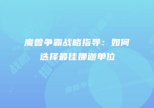 魔兽争霸战略指导：如何选择最佳娜迦单位