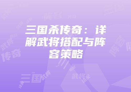 三国杀传奇：详解武将搭配与阵容策略