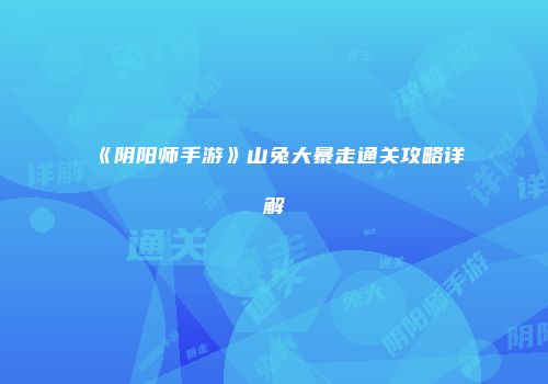 《阴阳师手游》山兔大暴走通关攻略详解