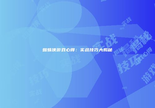 蜘蛛侠游戏心得：实战技巧大揭秘