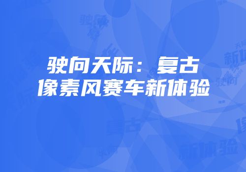 驶向天际：复古像素风赛车新体验