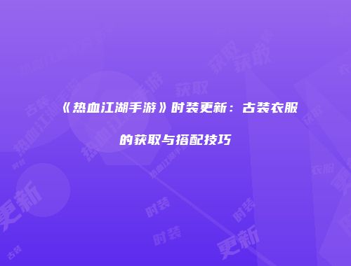 《热血江湖手游》时装更新:古装衣服的获取与搭配技巧