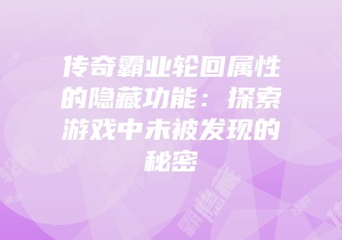 传奇霸业轮回属性的隐藏功能：探索游戏中未被发现的秘密