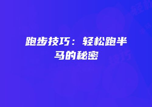 跑步技巧：轻松跑半马的秘密