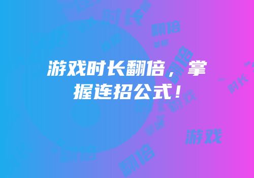 游戏时长翻倍，掌握连招公式！