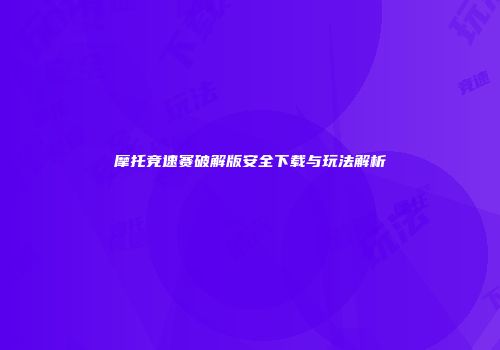 摩托竞速赛破解版安全下载与玩法解析
