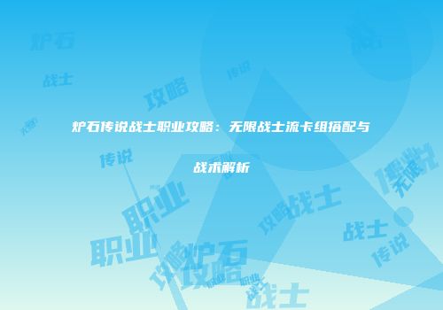 炉石传说战士职业攻略：无限战士流卡组搭配与战术解析