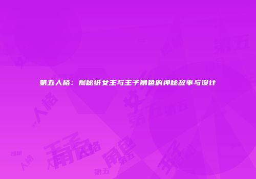 第五人格：揭秘纸女王与王子角色的神秘故事与设计