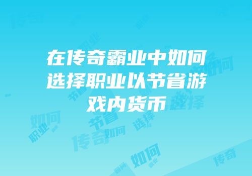 在传奇霸业中如何选择职业以节省游戏内货币