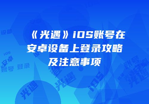 《光遇》iOS账号在安卓设备上登录攻略及注意事项