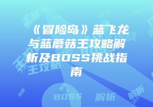 《冒险岛》蓝飞龙与蓝蘑菇王攻略解析及BOSS挑战指南