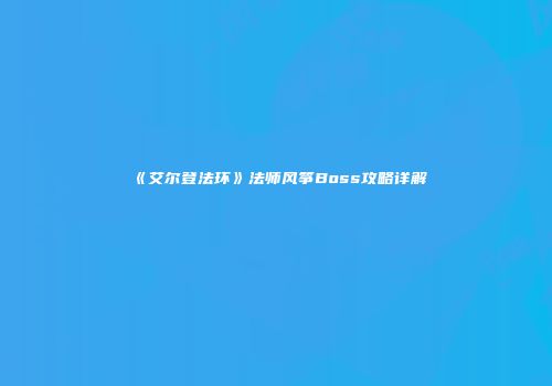 《艾尔登法环》法师风筝Boss攻略详解