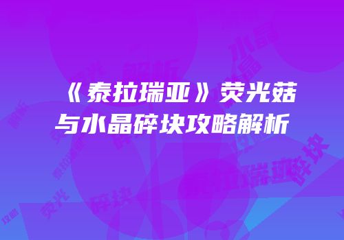 《泰拉瑞亚》荧光菇与水晶碎块攻略解析