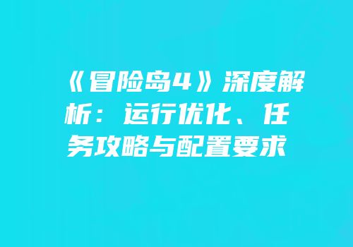 《冒险岛4》深度解析：运行优化、任务攻略与配置要求