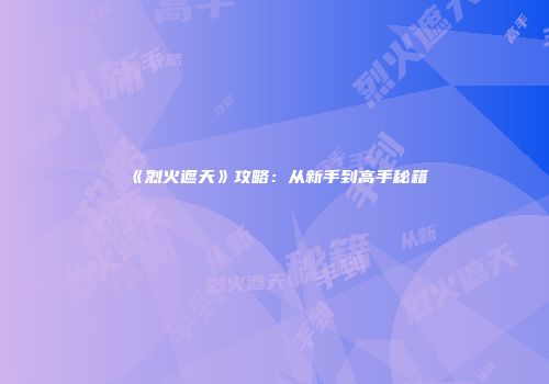 《烈火遮天》攻略：从新手到高手秘籍