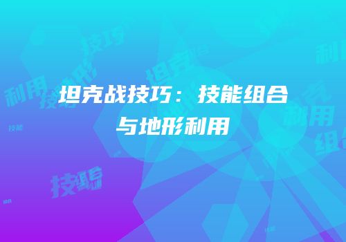 坦克战技巧：技能组合与地形利用