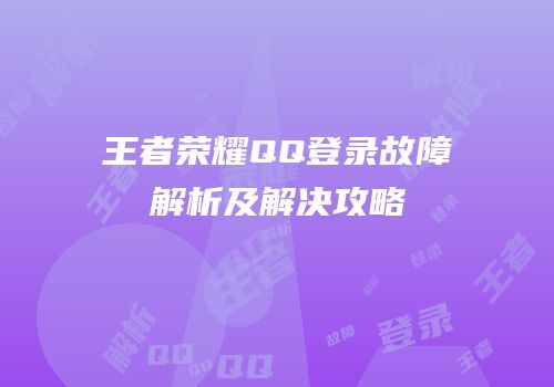 王者荣耀QQ登录故障解析及解决攻略