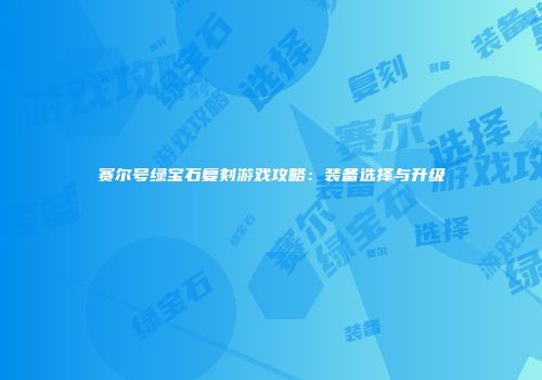 赛尔号绿宝石复刻游戏攻略：装备选择与升级