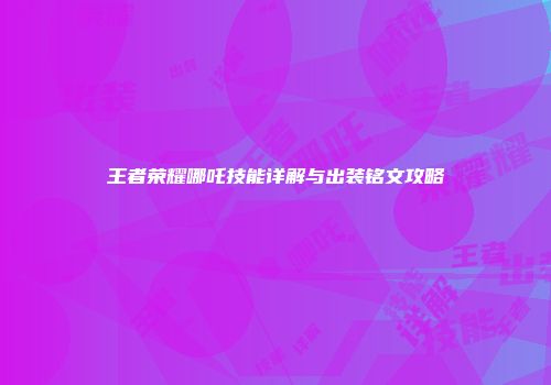 王者荣耀哪吒技能详解与出装铭文攻略