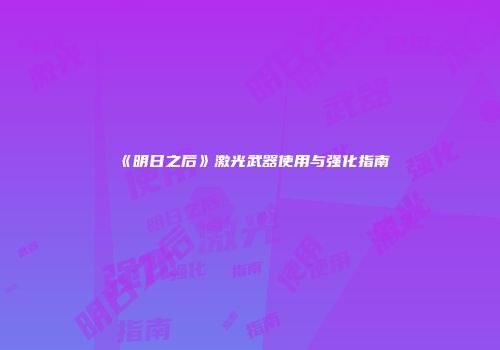 《明日之后》激光武器使用与强化指南