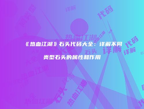 《热血江湖》石头代码大全：详解不同类型石头的属性和作用