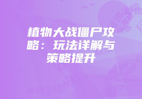 植物大战僵尸攻略：玩法详解与策略提升