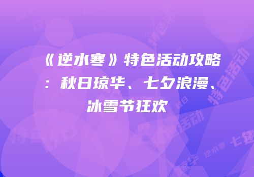 《逆水寒》特色活动攻略：秋日琼华、七夕浪漫、冰雪节狂欢