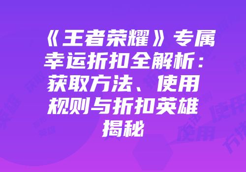 《王者荣耀》专属幸运折扣全解析：获取方法、使用规则与折扣英雄揭秘