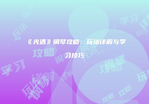 《光遇》钢琴攻略：玩法详解与学习技巧