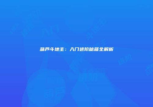 葫芦斗地主：入门进阶秘籍全解析